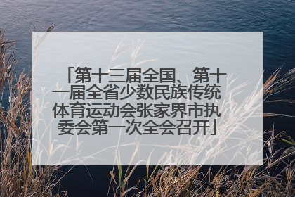 第十三届全国、第十一届全省少数民族传统体育运动会张家界市执委会第一次全会召开